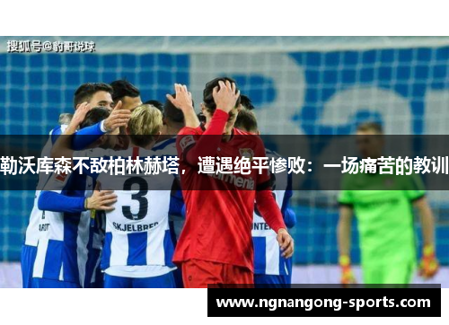 勒沃库森不敌柏林赫塔，遭遇绝平惨败：一场痛苦的教训