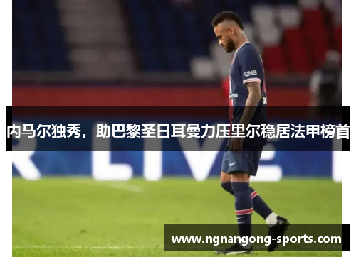 内马尔独秀，助巴黎圣日耳曼力压里尔稳居法甲榜首