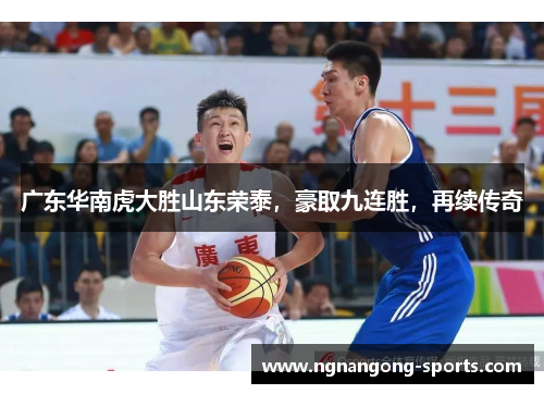 广东华南虎大胜山东荣泰，豪取九连胜，再续传奇