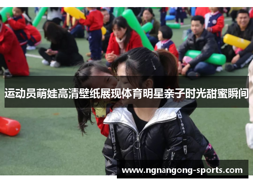 运动员萌娃高清壁纸展现体育明星亲子时光甜蜜瞬间