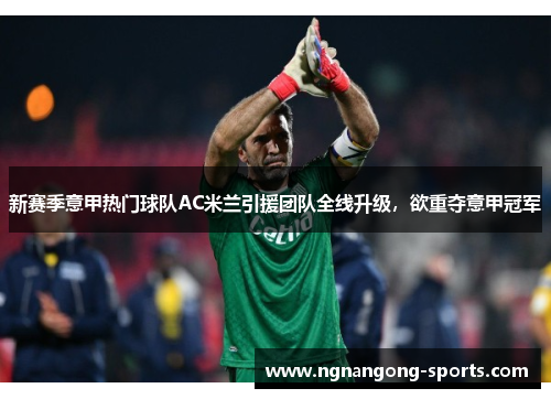 新赛季意甲热门球队AC米兰引援团队全线升级，欲重夺意甲冠军