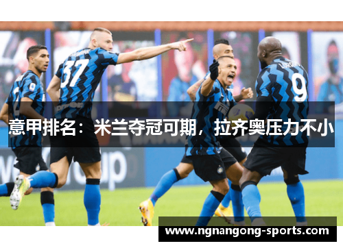 意甲排名：米兰夺冠可期，拉齐奥压力不小