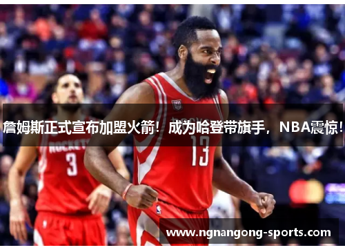 詹姆斯正式宣布加盟火箭！成为哈登带旗手，NBA震惊！
