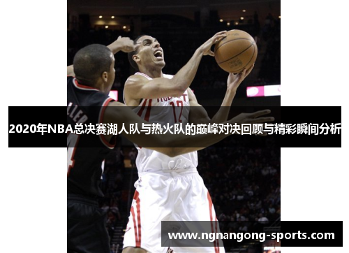 2020年NBA总决赛湖人队与热火队的巅峰对决回顾与精彩瞬间分析