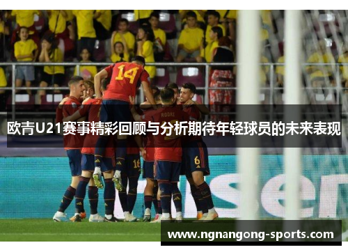 欧青U21赛事精彩回顾与分析期待年轻球员的未来表现