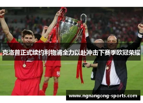 克洛普正式续约利物浦全力以赴冲击下赛季欧冠荣耀