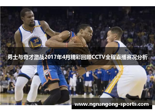 勇士与奇才激战2017年4月精彩回顾CCTV全程直播赛况分析